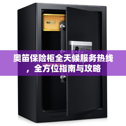 奥笛保险柜全天候服务热线，全方位指南与攻略