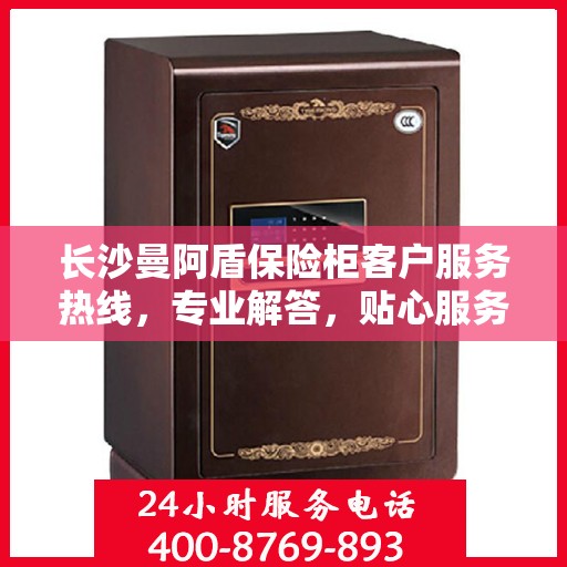 长沙曼阿盾保险柜客户服务热线，专业解答，贴心服务