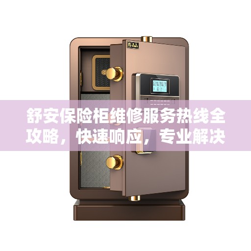 舒安保险柜维修服务热线全攻略，快速响应，专业解决您的安全存储问题
