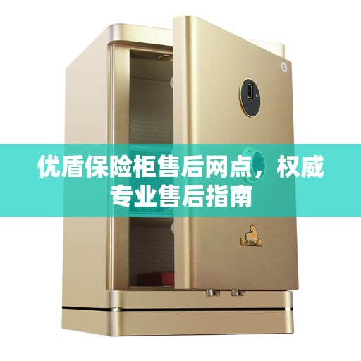 优盾保险柜售后网点，权威专业售后指南
