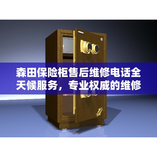 森田保险柜售后维修电话全天候服务，专业权威的维修指南