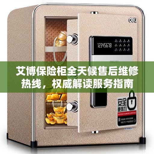 艾博保险柜全天候售后维修热线，权威解读服务指南