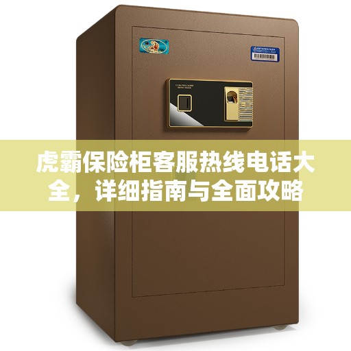 虎霸保险柜客服热线电话大全，详细指南与全面攻略