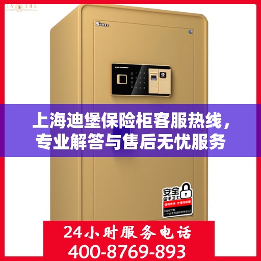 上海迪堡保险柜客服热线，专业解答与售后无忧服务