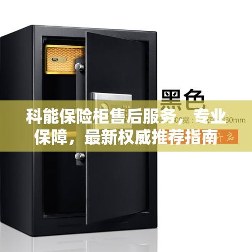 科能保险柜售后服务，专业保障，最新权威推荐指南