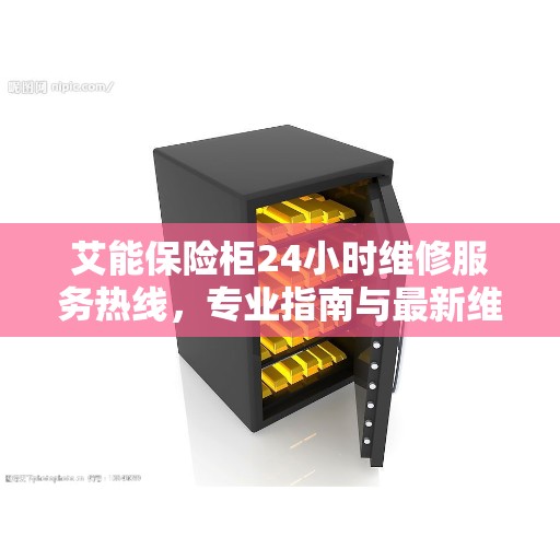 艾能保险柜24小时维修服务热线，专业指南与最新维修攻略