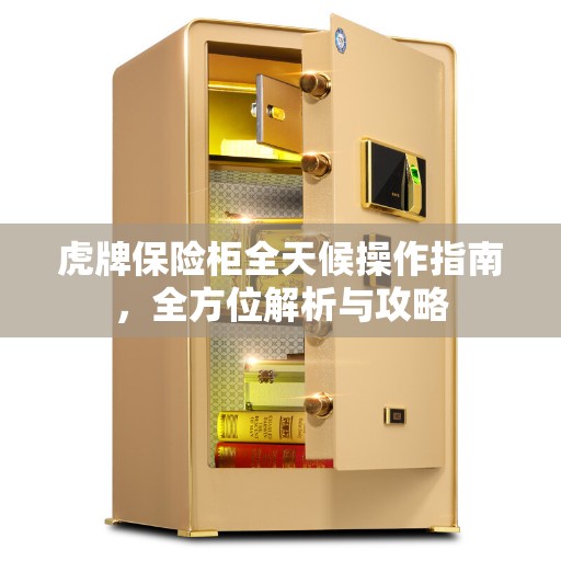 虎牌保险柜全天候操作指南，全方位解析与攻略
