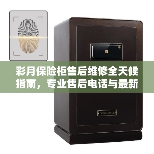 彩月保险柜售后维修全天候指南，专业售后电话与最新维修攻略