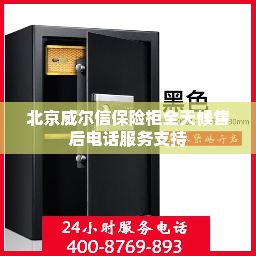 北京威尔信保险柜全天候售后电话服务支持