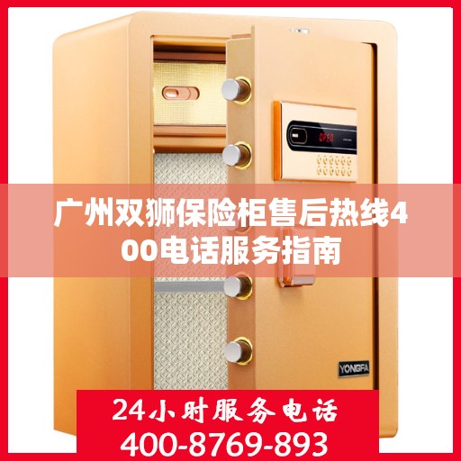 广州双狮保险柜售后热线400电话服务指南