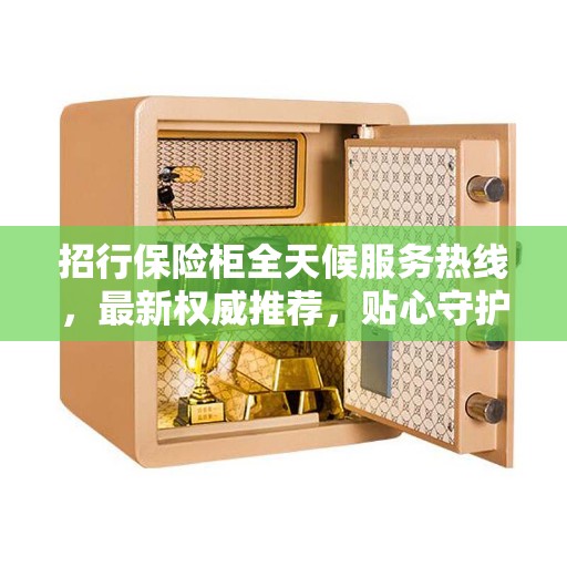 招行保险柜全天候服务热线，最新权威推荐，贴心守护您的财产安全