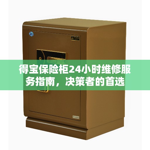 得宝保险柜24小时维修服务指南，决策者的首选