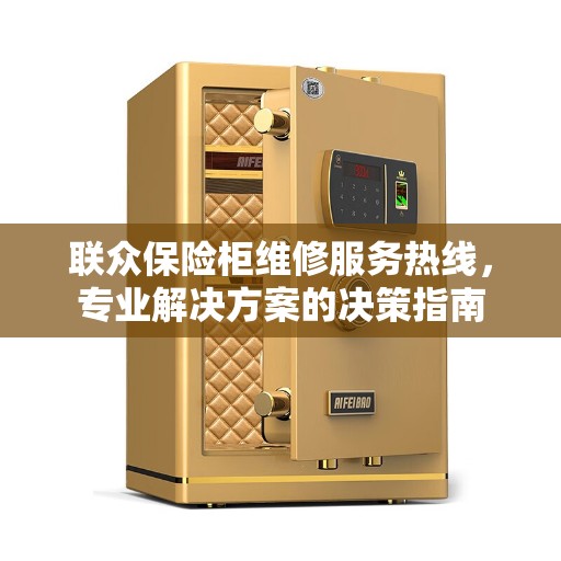 联众保险柜维修服务热线，专业解决方案的决策指南