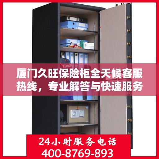 厦门久旺保险柜全天候客服热线，专业解答与快速服务保障