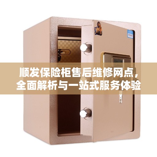 顺发保险柜售后维修网点，全面解析与一站式服务体验