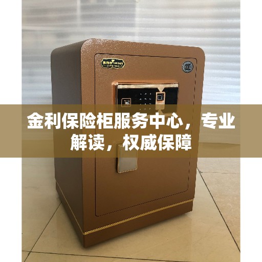 金利保险柜服务中心，专业解读，权威保障