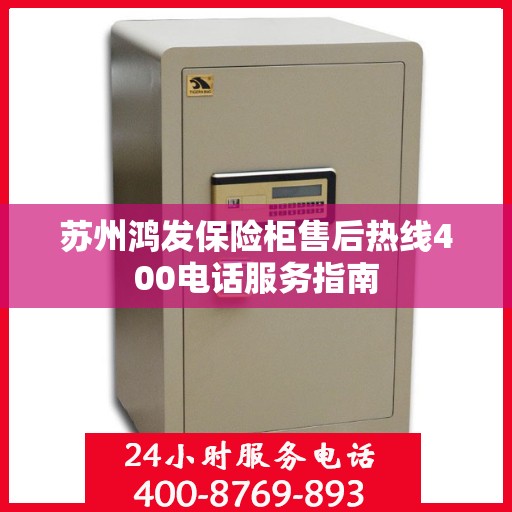 苏州鸿发保险柜售后热线400电话服务指南