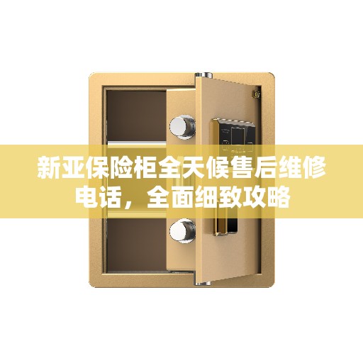 新亚保险柜全天候售后维修电话，全面细致攻略