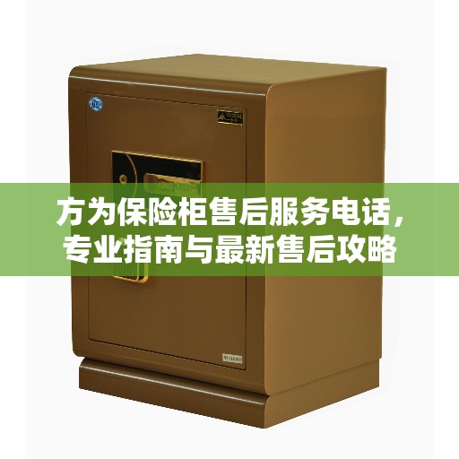 方为保险柜售后服务电话，专业指南与最新售后攻略