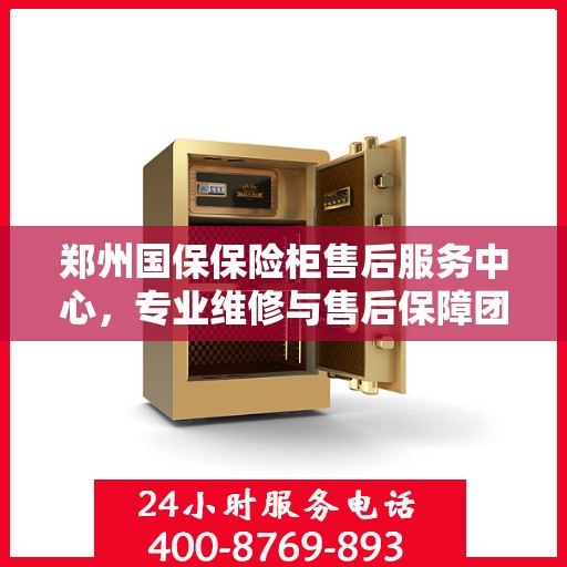 郑州国保保险柜售后服务中心,专业维修与售后保障团队为您护航 郑州国保保险柜售后服务中心,专业维修与售后保障团队为您护航