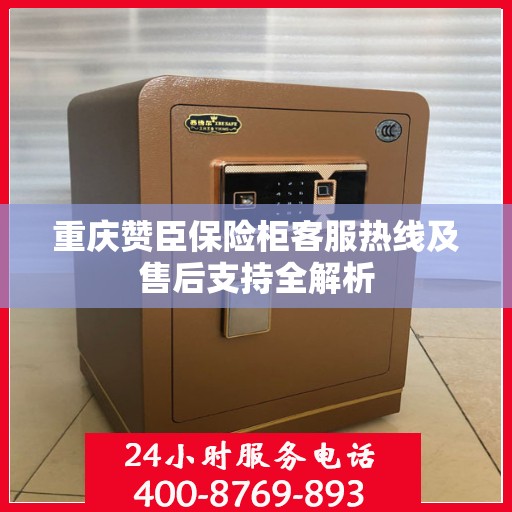 重庆赞臣保险柜客服热线及售后支持全解析