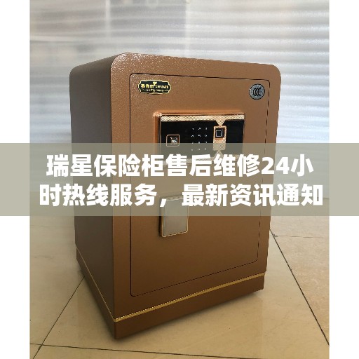 瑞星保险柜售后维修24小时热线服务，最新资讯通知