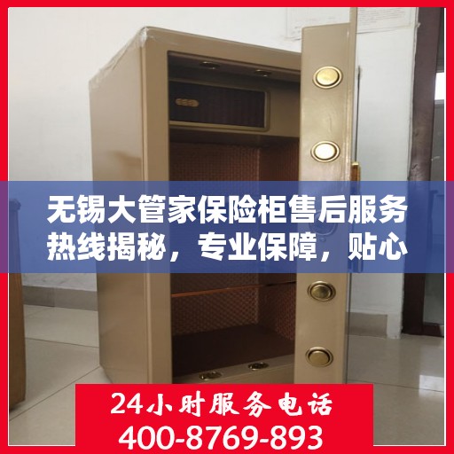 无锡大管家保险柜售后服务热线揭秘,专业保障,贴心服务! 无锡大管家保险柜售后服务热线揭秘,专业保障,贴心服务!