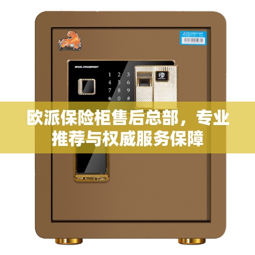 欧派保险柜售后总部，专业推荐与权威服务保障