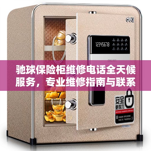 驰球保险柜维修电话全天候服务，专业维修指南与联系方式全解析