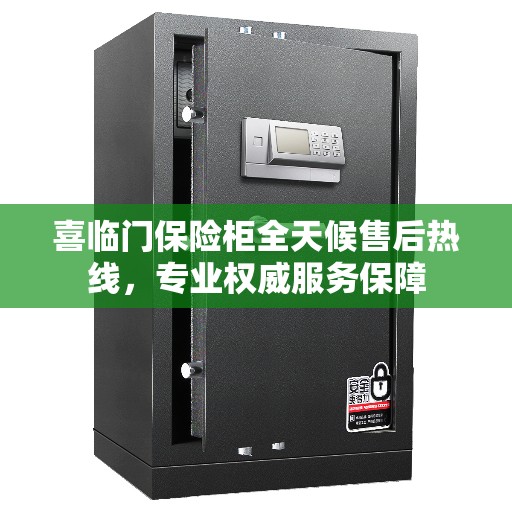 喜临门保险柜全天候售后热线，专业权威服务保障