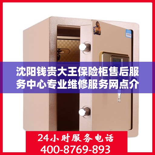 沈阳钱贵大王保险柜售后服务中心专业维修服务网点介绍