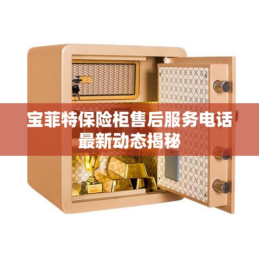 宝菲特保险柜售后服务电话最新动态揭秘