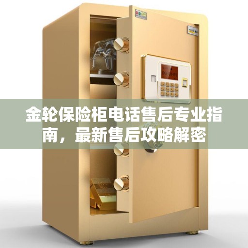 金轮保险柜电话售后专业指南，最新售后攻略解密