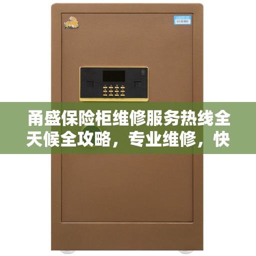 甬盛保险柜维修服务热线全天候全攻略，专业维修，快速响应
