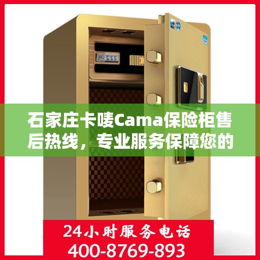 石家庄卡唛Cama保险柜售后热线，专业服务保障您的安全