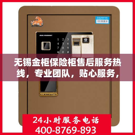 无锡金柜保险柜售后服务热线，专业团队，贴心服务，为您的财产安全保驾护航。