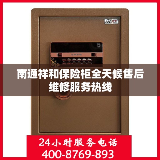 南通祥和保险柜全天候售后维修服务热线
