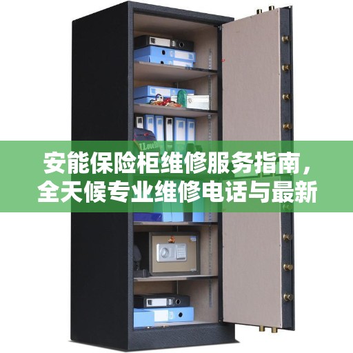 安能保险柜维修服务指南，全天候专业维修电话与最新攻略