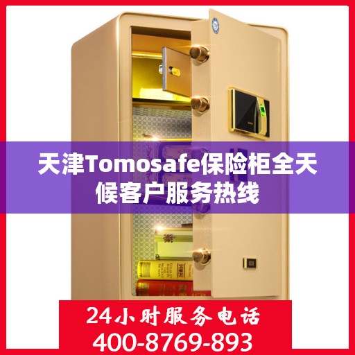 天津Tomosafe保险柜全天候客户服务热线