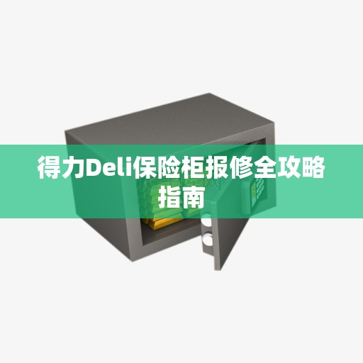 得力Deli保险柜报修全攻略指南