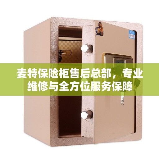 麦特保险柜售后总部，专业维修与全方位服务保障