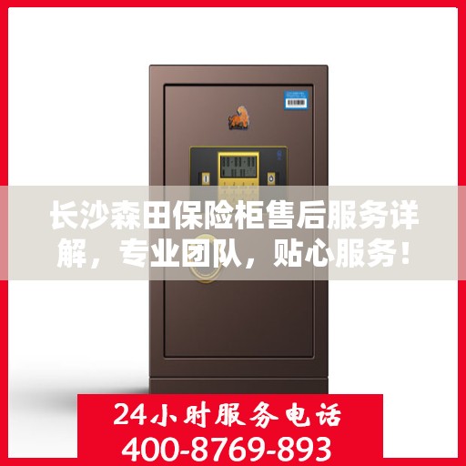 长沙森田保险柜售后服务详解，专业团队，贴心服务！