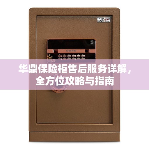 华鼎保险柜售后服务详解，全方位攻略与指南
