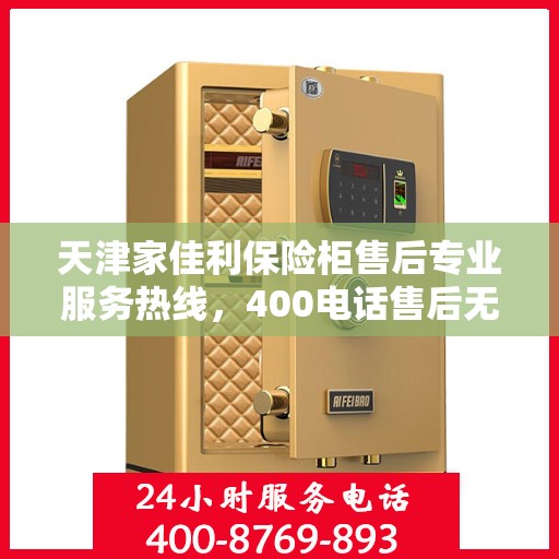 天津家佳利保险柜售后专业服务热线，400电话售后无忧