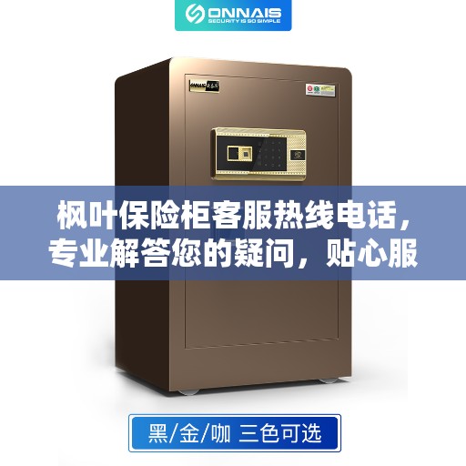 枫叶保险柜客服热线电话，专业解答您的疑问，贴心服务保障您的安全需求。