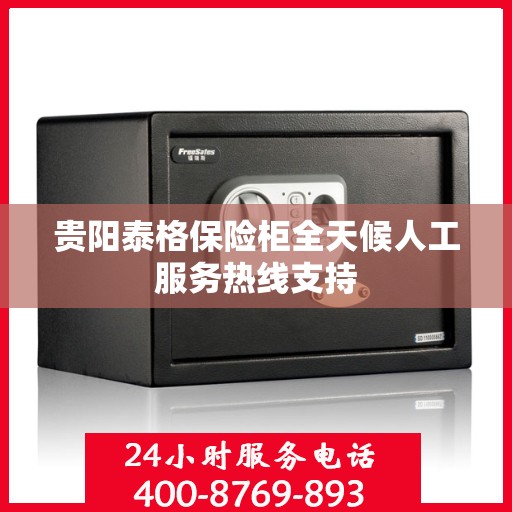 贵阳泰格保险柜全天候人工服务热线支持
