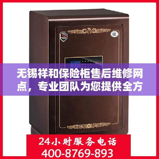 无锡祥和保险柜售后维修网点，专业团队为您提供全方位服务保障