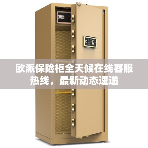 欧派保险柜全天候在线客服热线，最新动态速递