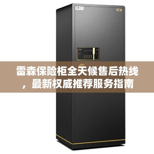 雷森保险柜全天候售后热线，最新权威推荐服务指南