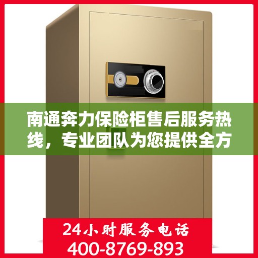 南通奔力保险柜售后服务热线，专业团队为您提供全方位服务保障